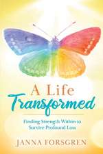 A Life Transformed: Finding Strength Within to Survive Profound Loss