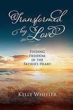 Transformed by Love: Finding Freedom in the Father's Heart