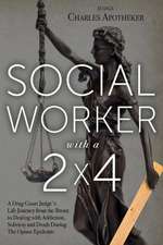 Social Worker with a 2' by 4': A Drug Court Judge's Life Journey from the Bronx to Dealing with Addiction, Sobriety and Death During the Opiate Epide