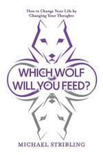 Which Wolf Will You Feed?: How to Change Your Life by Changing Your Thoughts