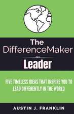 The Differencemaker Leader: Five Timeless Ideas Ideas That Inspire You to Lead Differently in the World