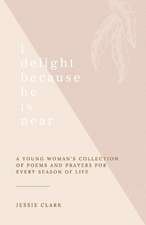 I Delight Because He Is Near: A Young Woman's Collection of Poems and Prayers for Every Season of Life.