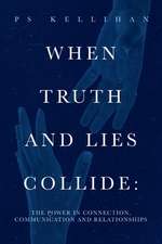 When Truth and Lies Collide:: The Power in Connection, Communication and Relationships