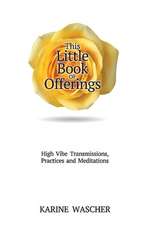 This Little Book of Offerings: High VibeTransmissions, Practices and Meditations