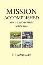 1968 Mission Accomplished Advise & Dissent: My Year With MACV