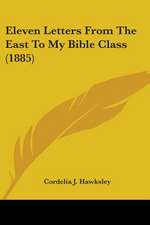 Eleven Letters From The East To My Bible Class (1885)