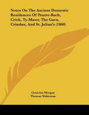 Notes On The Ancient Domestic Residences Of Pentre-Bach, Crick, Ty-Mawr, The Garn, Crindau, And St. Julian's (1860)