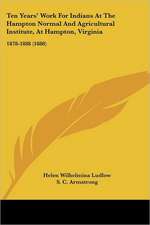 Ten Years' Work For Indians At The Hampton Normal And Agricultural Institute, At Hampton, Virginia