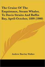 The Cruise Of The Esquimaux, Steam Whaler, To Davis Straits And Baffin Bay, April-October, 1899 (1900)