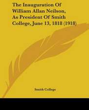 The Inauguration Of William Allan Neilson, As President Of Smith College, June 13, 1818 (1918)