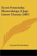 Zywot Franciszka Morawskiego, Z Jego Listow Ulozony (1867)