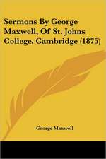 Sermons By George Maxwell, Of St. Johns College, Cambridge (1875)