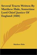 Several Tracts Written By Matthew Hale, Sometime Lord Chief Justice Of England (1684)