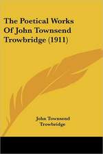 The Poetical Works Of John Townsend Trowbridge (1911)