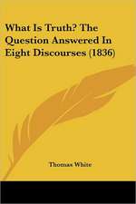 What Is Truth? The Question Answered In Eight Discourses (1836)