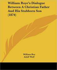 William Roye's Dialogue Between A Christian Father And His Stubborn Son (1874)