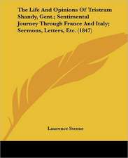 The Life And Opinions Of Tristram Shandy, Gent.; Sentimental Journey Through France And Italy; Sermons, Letters, Etc. (1847)