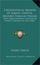 A Biographical Memoir Of Samuel Hartlib, Milton's Familiar Friend