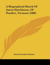 A Biographical Sketch Of Aaron Hutchinson, Of Pomfret, Vermont (1888)