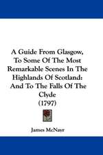 A Guide From Glasgow, To Some Of The Most Remarkable Scenes In The Highlands Of Scotland