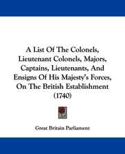 A List Of The Colonels, Lieutenant Colonels, Majors, Captains, Lieutenants, And Ensigns Of His Majesty's Forces, On The British Establishment (1740)