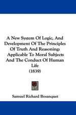 A New System Of Logic, And Development Of The Principles Of Truth And Reasoning