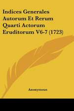 Indices Generales Autorum Et Rerum Quarti Actorum Eruditorum V6-7 (1723)