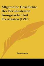 Allgemeine Geschichte Der Beruhmtesten Konigreiche Und Freistaaten (1797)