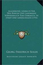 Allgemeines Lesebuch Fur Den Burger Und Landmann Vornehmlich Zum Gebrauch, In Stadt Und Landschulen (1793)