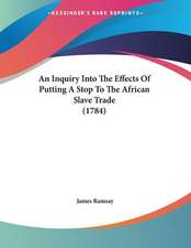 An Inquiry Into The Effects Of Putting A Stop To The African Slave Trade (1784)