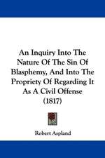 An Inquiry Into The Nature Of The Sin Of Blasphemy, And Into The Propriety Of Regarding It As A Civil Offense (1817)