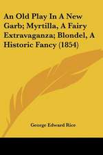 An Old Play In A New Garb; Myrtilla, A Fairy Extravaganza; Blondel, A Historic Fancy (1854)