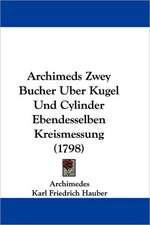 Archimeds Zwey Bucher Uber Kugel Und Cylinder Ebendesselben Kreismessung (1798)