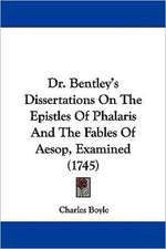 Dr. Bentley's Dissertations On The Epistles Of Phalaris And The Fables Of Aesop, Examined (1745)