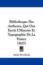 Bibliotheque Des Autheurs, Qui Ont Escrit L'Histoire Et Topographie De La France (1627)