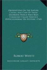 Observations On The Nature, Causes, And Cure Of Those Disorders Which Have Been Commonly Called Nervous Hypochondriac Or Hysteric (1765)