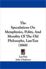 The Speculations On Metaphysics, Polity, And Morality Of The Old Philosophe, Lau-Tsze (1868)