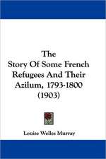 The Story Of Some French Refugees And Their Azilum, 1793-1800 (1903)