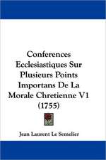 Conferences Ecclesiastiques Sur Plusieurs Points Importans De La Morale Chretienne V1 (1755)