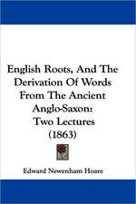 English Roots, And The Derivation Of Words From The Ancient Anglo-Saxon