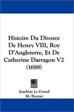 Histoire Du Divorce De Henry VIII, Roy D'Angleterre, Et De Catherine Darragon V2 (1688)