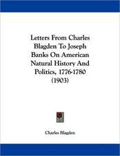 Letters From Charles Blagden To Joseph Banks On American Natural History And Politics, 1776-1780 (1903)