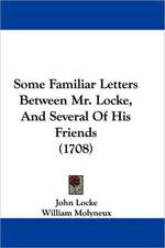 Some Familiar Letters Between Mr. Locke, And Several Of His Friends (1708)