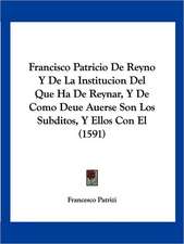 Francisco Patricio De Reyno Y De La Institucion Del Que Ha De Reynar, Y De Como Deue Auerse Son Los Subditos, Y Ellos Con El (1591)