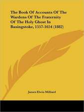 The Book Of Accounts Of The Wardens Of The Fraternity Of The Holy Ghost In Basingstoke, 1557-1654 (1882)