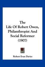 The Life Of Robert Owen, Philanthropist And Social Reformer (1907)