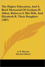 The Higher Education, And A Brief Memorial Of Gorham D. Abbot, Rebecca S. His Wife, And Elizabeth R. Their Daughter (1887)