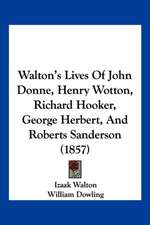 Walton's Lives Of John Donne, Henry Wotton, Richard Hooker, George Herbert, And Roberts Sanderson (1857)