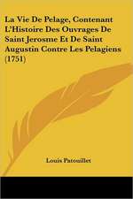 La Vie De Pelage, Contenant L'Histoire Des Ouvrages De Saint Jerosme Et De Saint Augustin Contre Les Pelagiens (1751)