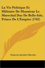 La Vie Politique Et Militaire De Monsieur Le Marechal Duc De Belle-Isle, Prince De L'Empire (1762)